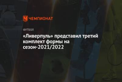 «Ливерпуль» представил третий комплект формы на сезон-2021/2022 - championat.com - Лондон