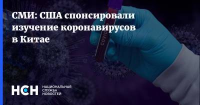 СМИ: США спонсировали изучение коронавирусов в Китае - nsn.fm - Китай - США - Ухань