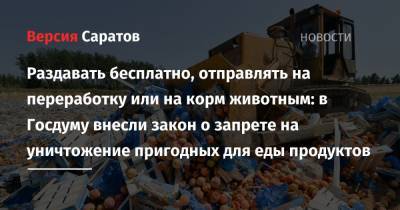 Раздавать бесплатно, отправлять на переработку или на корм животным: в Госдуму внесли закон о запрете на уничтожение пригодных для еды продуктов - nversia.ru - Санкт-Петербург