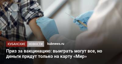 Михаил Мишустин - Приз за вакцинацию: выиграть могут все, но деньги придут только на карту «Мир» - kubnews.ru - Россия - Краснодарский край
