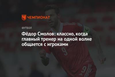 Федор Смолов - Фёдор Смолов: классно, когда главный тренер на одной волне общается с игроками - championat.com - Россия - Мальта - Кипр