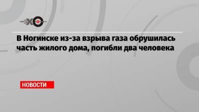 Андрей Воробьев - В Ногинске из-за взрыва газа обрушилась часть жилого дома, погибли два человека - echo.msk.ru - Московская обл. - Ногинск