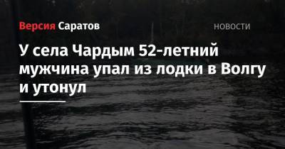 У села Чардым 52-летний мужчина упал из лодки в Волгу и утонул - nversia.ru - Саратовская обл. - район Воскресенский