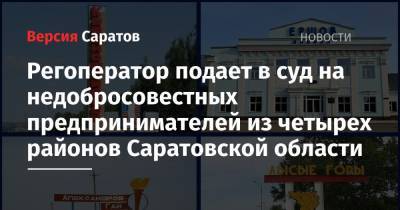 Регоператор подает в суд на недобросовестных предпринимателей из четырех районов Саратовской области - nversia.ru - Саратовская обл.