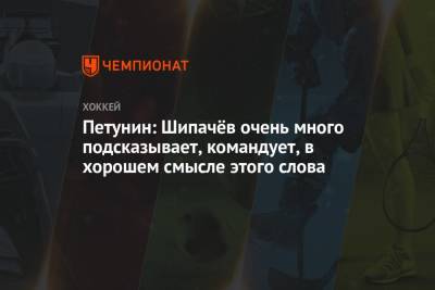 Вадим Шипачев - Александр Петунин - Петунин: Шипачёв очень много подсказывает, командует, в хорошем смысле этого слова - championat.com - Москва