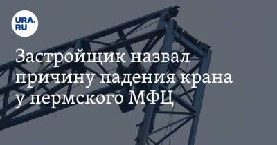 Застройщик назвал причину падения крана у пермского МФЦ - ura.news - Пермь