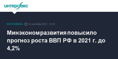 Максим Решетников - Минэкономразвития повысило прогноз роста ВВП РФ в 2021 г. до 4,2% - interfax.ru - Москва - Россия