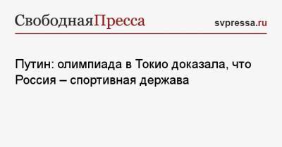 Владимир Путин - Путин: олимпиада в Токио доказала, что Россия — спортивная держава - svpressa.ru - Россия - Токио