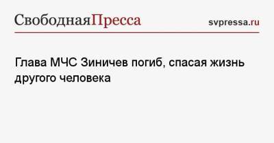 Евгений Зиничев - Глава МЧС Зиничев погиб, спасая жизнь другого человека - svpressa.ru - Россия - Екатеринбург - Норильск - Ногинск