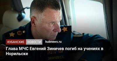 Евгений Зиничев - Глава МЧС Евгений Зиничев погиб на учениях в Норильске - kubnews.ru - Россия - Санкт-Петербург - Норильск