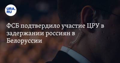 ФСБ подтвердило участие ЦРУ в задержании россиян в Белоруссии - ura.news - Россия - США - Украина - Белоруссия - Минск