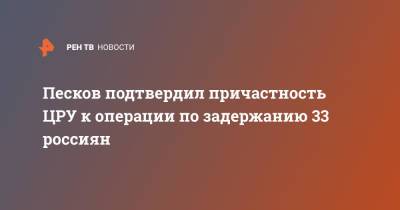 Дмитрий Песков - Песков подтвердил причастность ЦРУ к операции по задержанию 33 россиян - ren.tv - Россия - США - Украина - Вашингтон - Белоруссия - Минск
