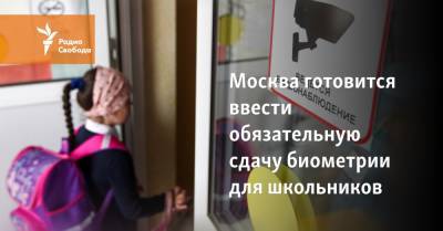 Москва готовится ввести обязательную сдачу биометрии для школьников - svoboda.org - Москва - Россия - Казань