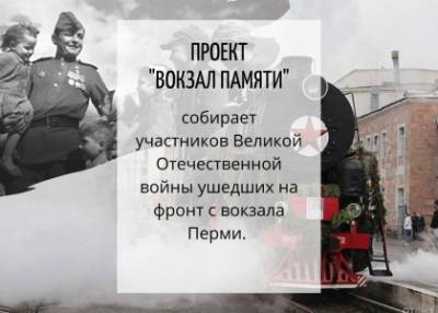 Сохраним память о ветеранах Великой Отечественной войны в проекте «Вокзал памяти» ушедших на фронт с вокзала Перми - iskra-kungur.ru - Пермь