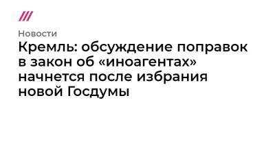 Кремль: обсуждение поправок в закон об «иноагентах» начнется после избрания новой Госдумы - tvrain.ru