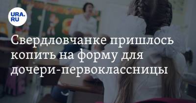 Свердловчанке пришлось копить на форму для дочери-первоклассницы - ura.news - Свердловская обл.