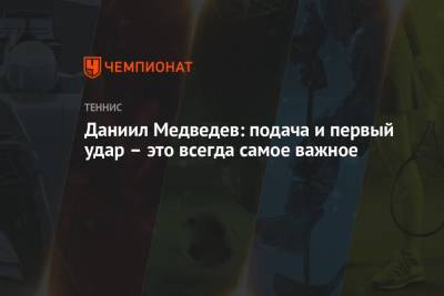 Даниил Медведев - Даниил Медведев: подача и первый удар – это всегда самое важное - championat.com - Россия - США - Австралия