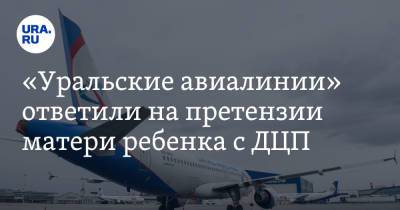 «Уральские авиалинии» ответили на претензии матери ребенка с ДЦП - ura.news