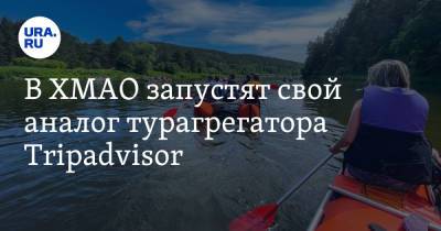 В ХМАО запустят свой аналог турагрегатора Tripadvisor - ura.news - Югра