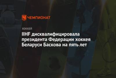 Александр Лукашенко - Дмитрий Басков - Роман Бондаренко - IIHF дисквалифицировала президента Федерации хоккея Беларуси Баскова на пять лет - championat.com - Белоруссия