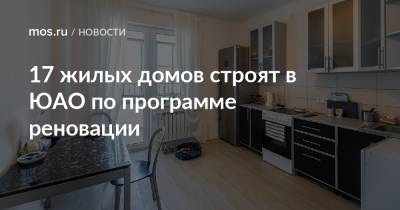 Сергей Левкин - Рафик Загрутдинов - 17 жилых домов строят в ЮАО по программе реновации - mos.ru - Москва - Дома