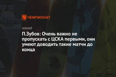 П. Зубов: важно не пропускать с ЦСКА первыми, они умеют доводить такие матчи до конца - championat.com