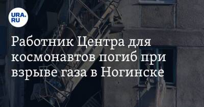 Работник Центра для космонавтов погиб при взрыве газа в Ногинске - ura.news - Московская обл. - Ногинск