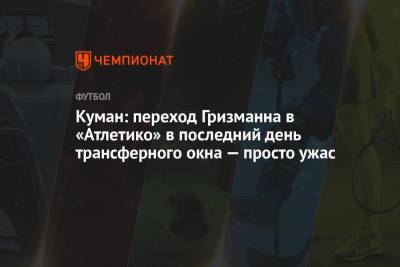 Антуан Гризманн - Рональд Куман - Куман: переход Гризманна в «Атлетико» в последний день трансферного окна — просто ужас - championat.com