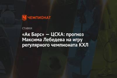 Максим Лебедев - «Ак Барс» — ЦСКА: прогноз Максима Лебедева на игру регулярного чемпионата КХЛ - championat.com