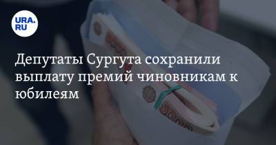 Депутаты Сургута сохранили выплату премий чиновникам к юбилеям - ura.news - Сургут