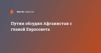 Владимир Путин - Шарль Мишель - Путин обсудил Афганистан с главой Евросовета - ren.tv - Россия - Афганистан - Европа