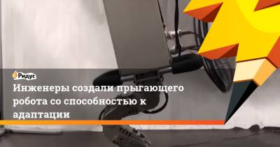 Инженеры создали прыгающего робота со способностью к адаптации - ridus.ru - Япония