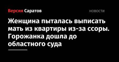 Женщина пыталась выписать мать из квартиры из-за ссоры. Горожанка дошла до областного суда - nversia.ru - Саратов
