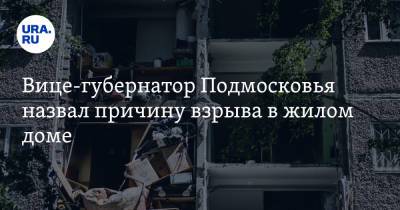 Александр Соловьев - Вице-губернатор Подмосковья назвал причину взрыва в жилом доме - ura.news - Россия - Московская обл. - Ногинск