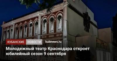Молодежный театр Краснодара откроет юбилейный сезон 9 сентября - kubnews.ru - Краснодарский край - Краснодар