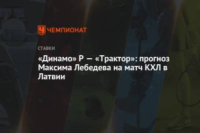 Максим Лебедев - «Динамо» Р — «Трактор»: прогноз Максима Лебедева на матч КХЛ в Латвии - championat.com - Рига - Латвия - Хельсинки