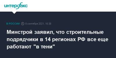 Ирек Файзуллин - Минстрой заявил, что строительные подрядчики в 14 регионах РФ все еще работают "в тени" - interfax.ru - Москва - Россия