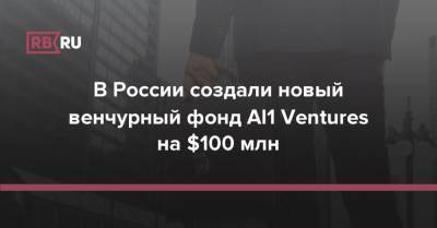 В России создали новый венчурный фонд AI1 Ventures на $100 млн - rb.ru - Россия - Израиль - Люксембург