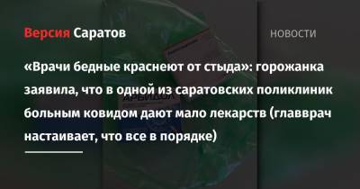 «Врачи бедные краснеют от стыда»: горожанка заявила, что в одной из саратовских поликлиник больным ковидом дают мало лекарств (главврач настаивает, что все в порядке) - nversia.ru - Саратов