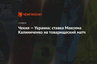 Максим Калиниченко - Чехия — Украина: ставка Максима Калиниченко на товарищеский матч - championat.com - Украина - Казахстан - Франция - Чехия