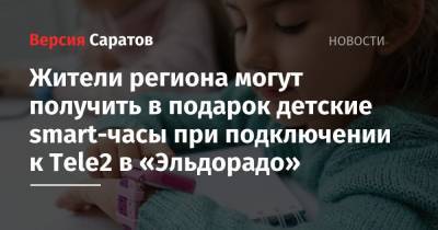 Жители региона могут получить в подарок детские smart-часы при подключении к Tele2 в «Эльдорадо» - nversia.ru - Саратов