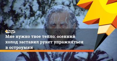 Мне нужно твое тепло: осенний холод заставил рунет упражняться в остроумии - ridus.ru
