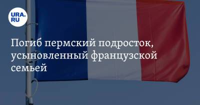 Погиб пермский подросток, усыновленный французской семьей. Он пытался покончить с собой - ura.news - Пермский край