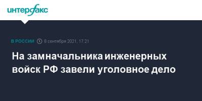 На замначальника инженерных войск РФ завели уголовное дело - interfax.ru - Москва - Россия