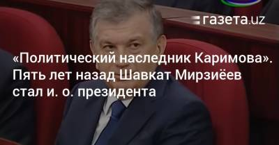 Шавкат Мирзиеев - Ислам Каримов - «Политический наследник Каримова». Пять лет назад Шавкат Мирзиёев стал и. о. президента - gazeta.uz - Узбекистан