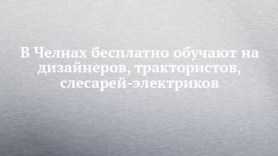 В Челнах бесплатно обучают на дизайнеров, трактористов, слесарей-электриков - chelny-izvest.ru - Набережные Челны