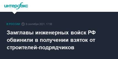 Замглавы инженерных войск РФ обвинили в получении взяток от строителей-подрядчиков - interfax.ru - Москва - Россия