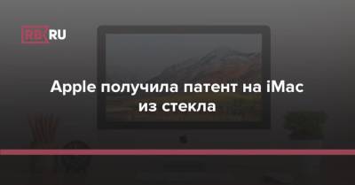 Apple получила патент на iMac из стекла - rb.ru