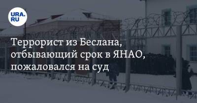 Террорист из Беслана, отбывающий срок в ЯНАО, пожаловался на суд - ura.news - респ. Алания - окр. Янао
