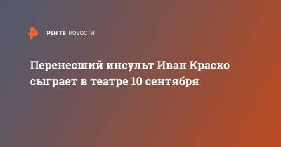 Иван Краско - Перенесший инсульт Иван Краско сыграет в театре 10 сентября - ren.tv